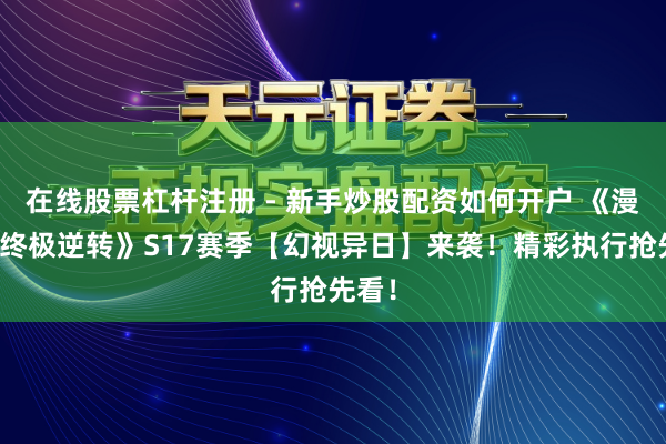 在线股票杠杆注册 - 新手炒股配资如何开户 《漫威：终极逆转》S17赛季【幻视异日】来袭！精彩执行抢先看！