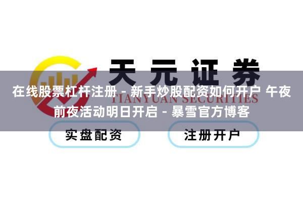 在线股票杠杆注册 - 新手炒股配资如何开户 午夜前夜活动明日开启 - 暴雪官方博客