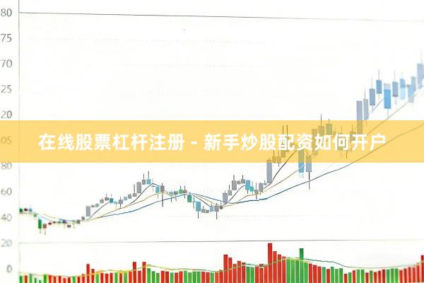 在线股票杠杆注册 - 新手炒股配资如何开户