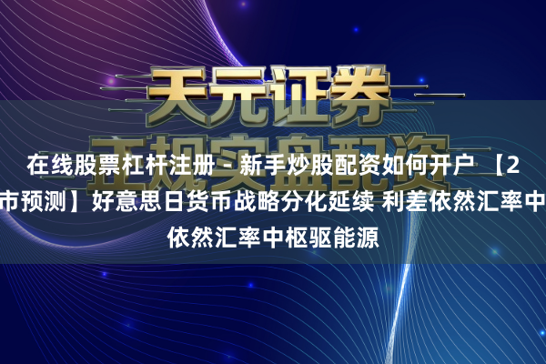在线股票杠杆注册 - 新手炒股配资如何开户 【2026年汇市预测】好意思日货币战略分化延续 利差依然汇率中枢驱能源
