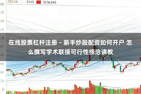 在线股票杠杆注册 - 新手炒股配资如何开户 怎么撰写学术联接可行性接洽请教