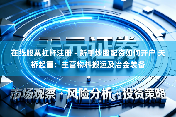 在线股票杠杆注册 - 新手炒股配资如何开户 天桥起重：主营物料搬运及冶金装备